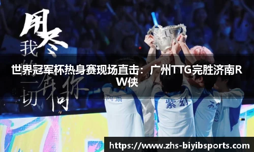 世界冠军杯热身赛现场直击：广州TTG完胜济南RW侠