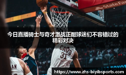 今日直播骑士与奇才激战正酣球迷们不容错过的精彩对决
